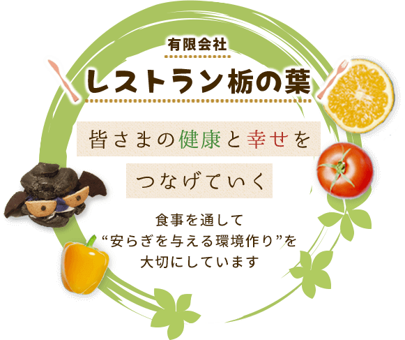 有限会社 レストラン栃の葉 皆さまの健康と幸せをつなげていく 食事を通して“安らぎを与える環境作り”を大切にしています